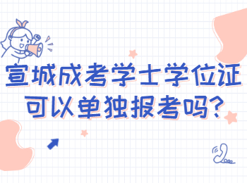 宣城成考學(xué)士學(xué)位證可以單獨(dú)報(bào)考嗎