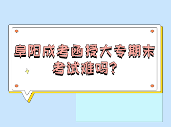 阜陽(yáng)成考函授大專期末考試難嗎