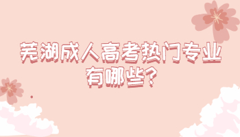 蕪湖成人高考熱門專業有哪些