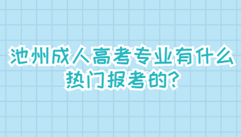池州成人高考專業(yè)有什么熱門報考的