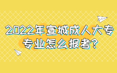 2022年宣城成人大專專業(yè)怎么報考