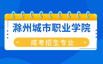 滁州城市職業(yè)學(xué)院成考招生專業(yè)