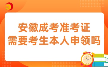 安徽成考準考證需要考生本人申領嗎