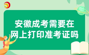 10月安徽成考需要在網上打印準考證嗎