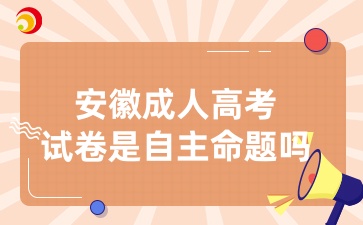安徽成人高考試卷是自主命題嗎